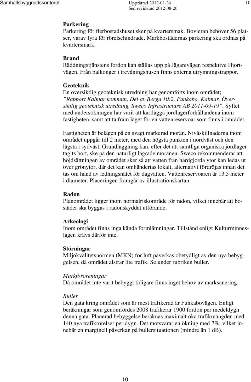 Geoteknik En översiktlig geoteknisk utredning har genomförts inom området; Rapport Kalmar kommun, Del av Berga 10:2, Funkabo, Kalmar, Översiktlig geoteknisk utredning, Sweco Infrastructure AB