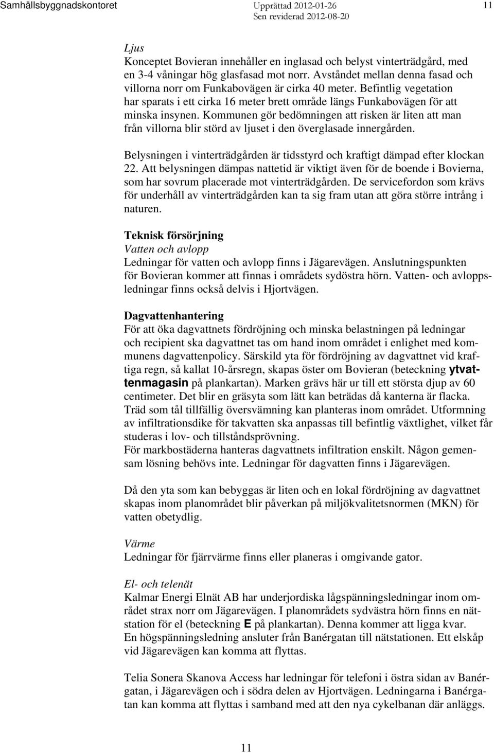 Kommunen gör bedömningen att risken är liten att man från villorna blir störd av ljuset i den överglasade innergården. Belysningen i vinterträdgården är tidsstyrd och kraftigt dämpad efter klockan 22.