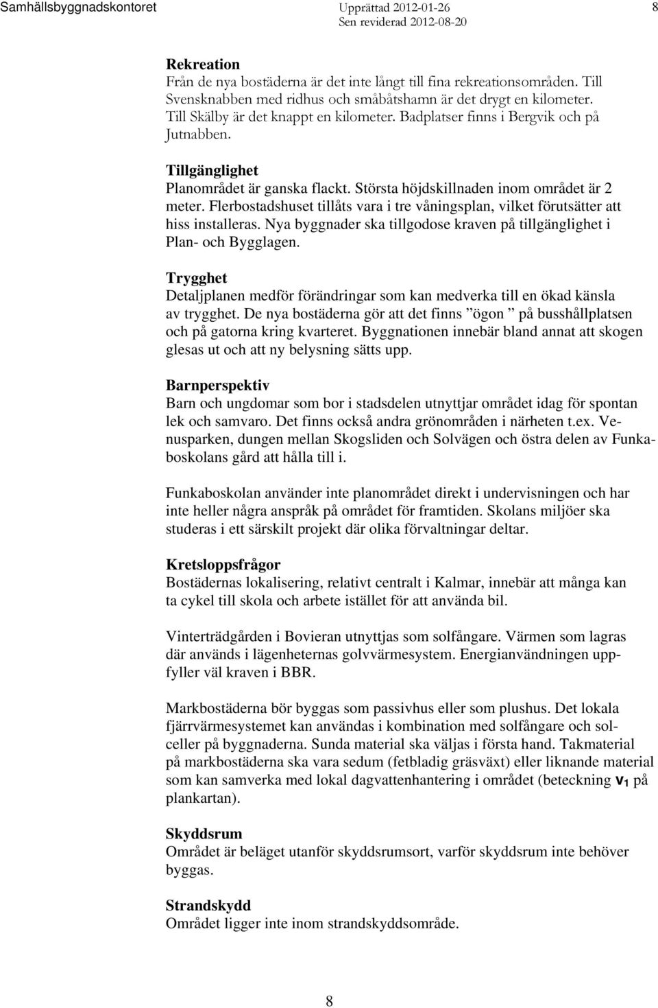 Flerbostadshuset tillåts vara i tre våningsplan, vilket förutsätter att hiss installeras. Nya byggnader ska tillgodose kraven på tillgänglighet i Plan- och Bygglagen.