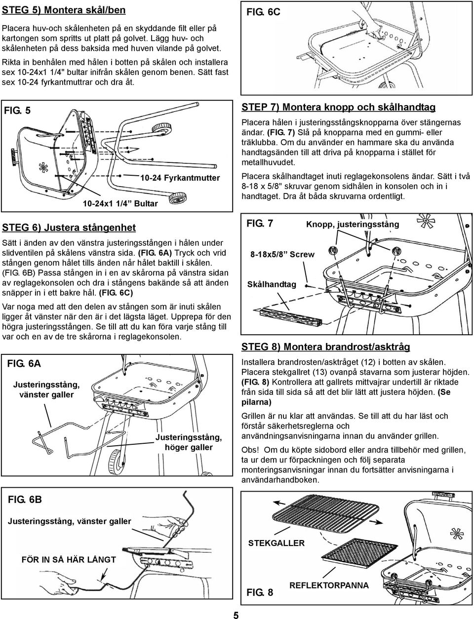 5 10-24x1 1/4 Bultar 10-24 Fyrkantmutter STEP 7) Montera knopp och skålhandtag Placera hålen i justeringsstångsknopparna över stängernas ändar. (FIG. 7) Slå på knopparna med en gummi- eller träklubba.