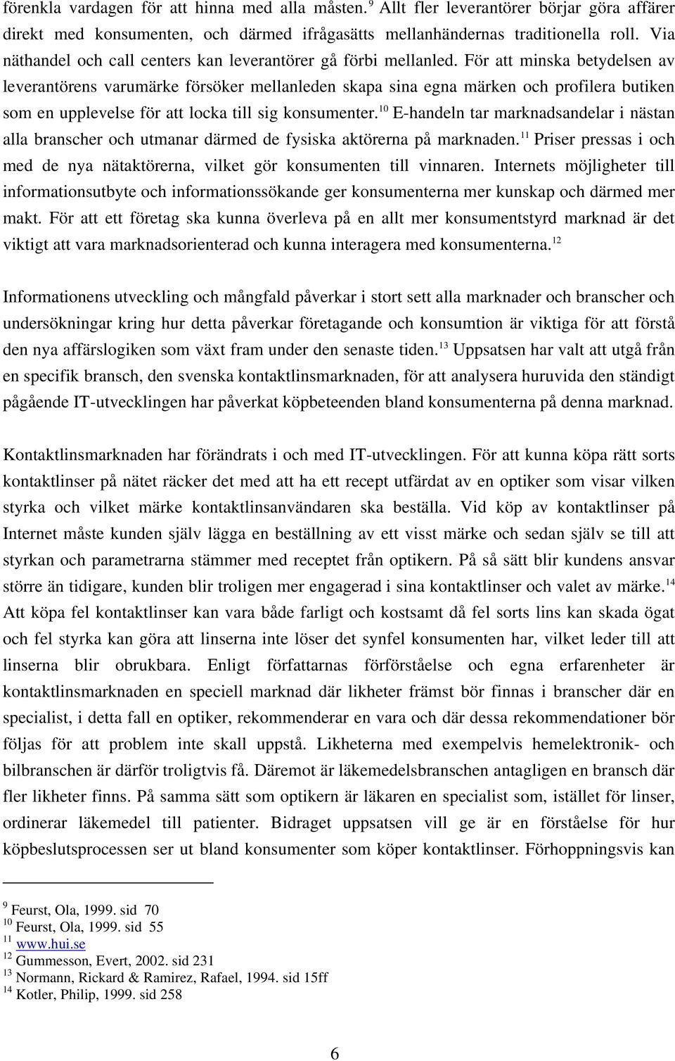 För att minska betydelsen av leverantörens varumärke försöker mellanleden skapa sina egna märken och profilera butiken som en upplevelse för att locka till sig konsumenter.