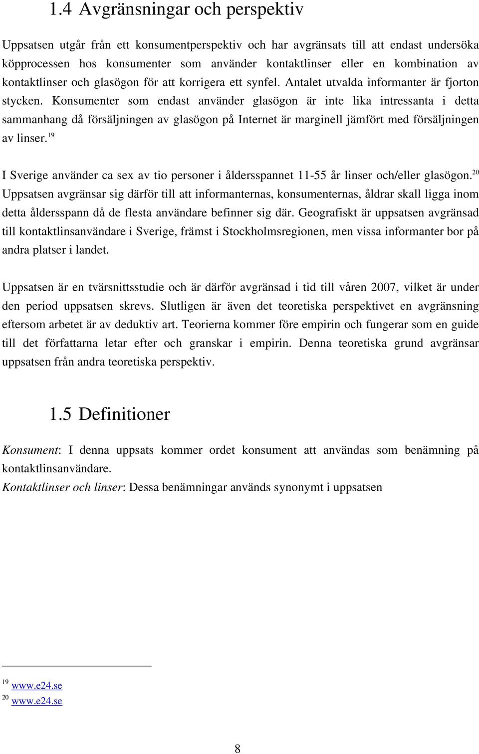 Konsumenter som endast använder glasögon är inte lika intressanta i detta sammanhang då försäljningen av glasögon på Internet är marginell jämfört med försäljningen av linser.