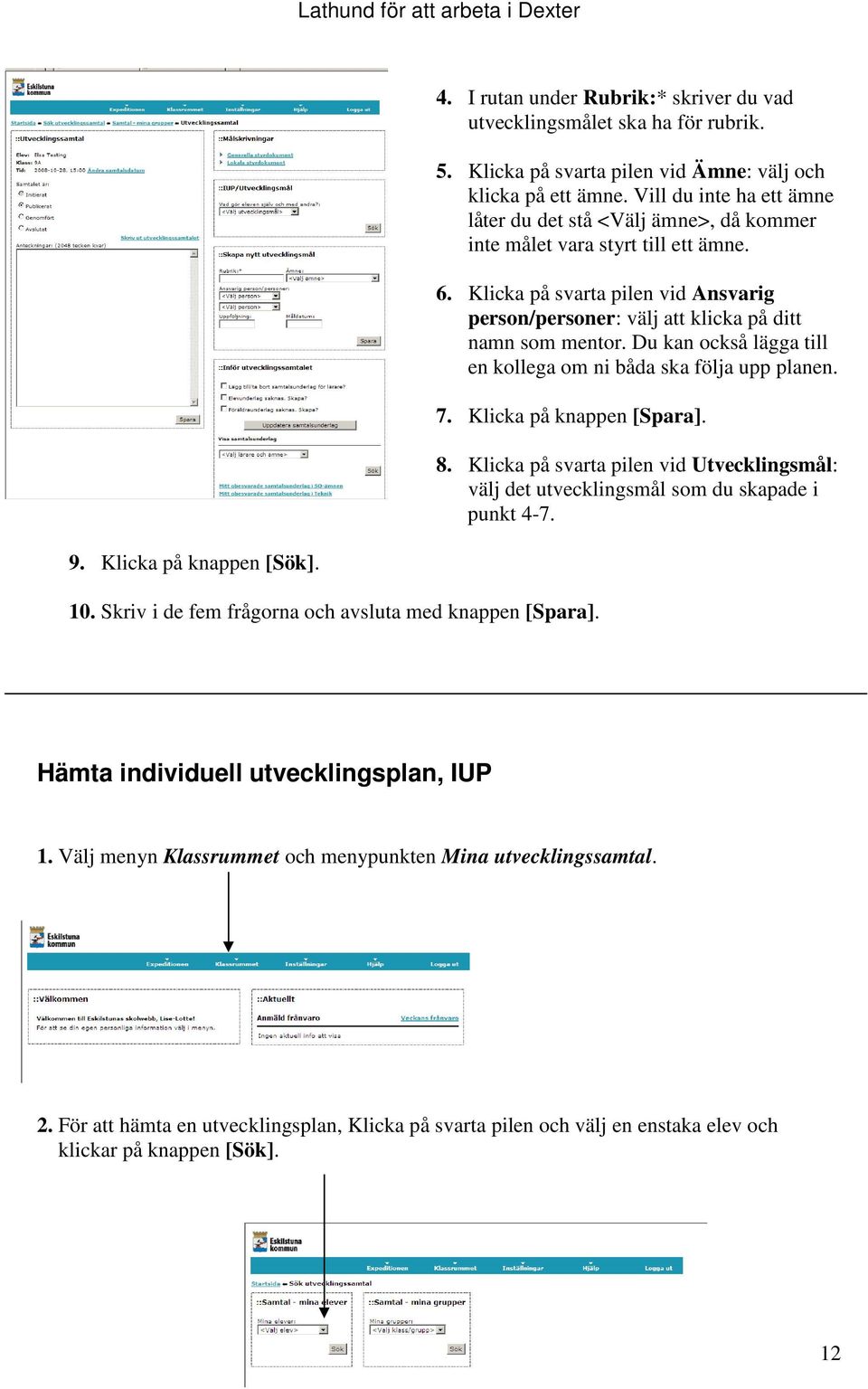 Du kan också lägga till en kollega om ni båda ska följa upp planen. 7. Klicka på knappen [Spara]. 10. Skriv i de fem frågorna och avsluta med knappen [Spara]. 8.