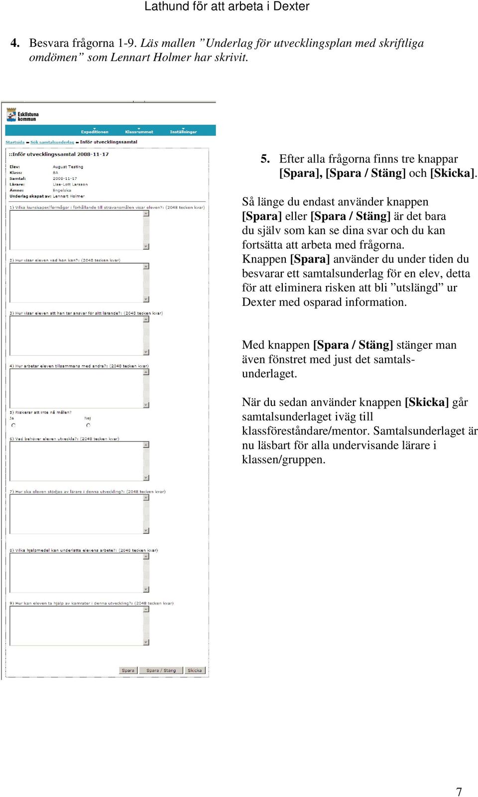 Så länge du endast använder knappen [Spara] eller [Spara / Stäng] är det bara du själv som kan se dina svar och du kan fortsätta att arbeta med frågorna.