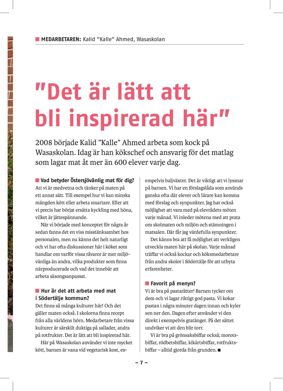 Till exempel hur vi kan minska mängden kött eller arbeta smartare. Eller att vi precis har börjat ersätta kyckling med höna, vilket är jättespännande.