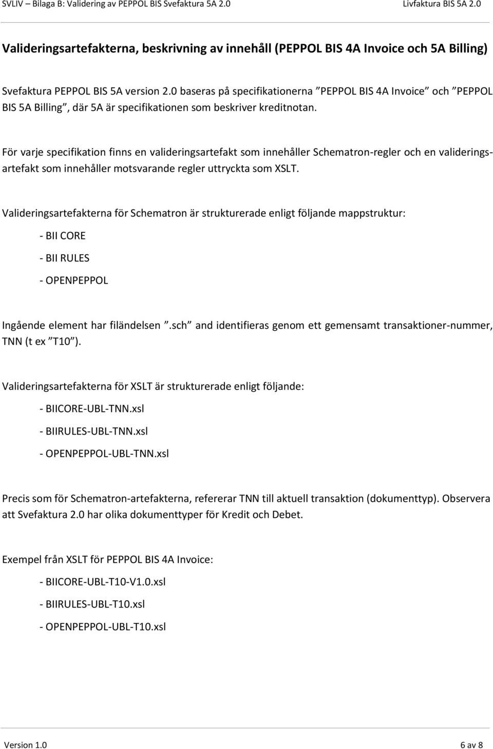 För varje specifikation finns en valideringsartefakt som innehåller Schematron-regler och en valideringsartefakt som innehåller motsvarande regler uttryckta som XSLT.