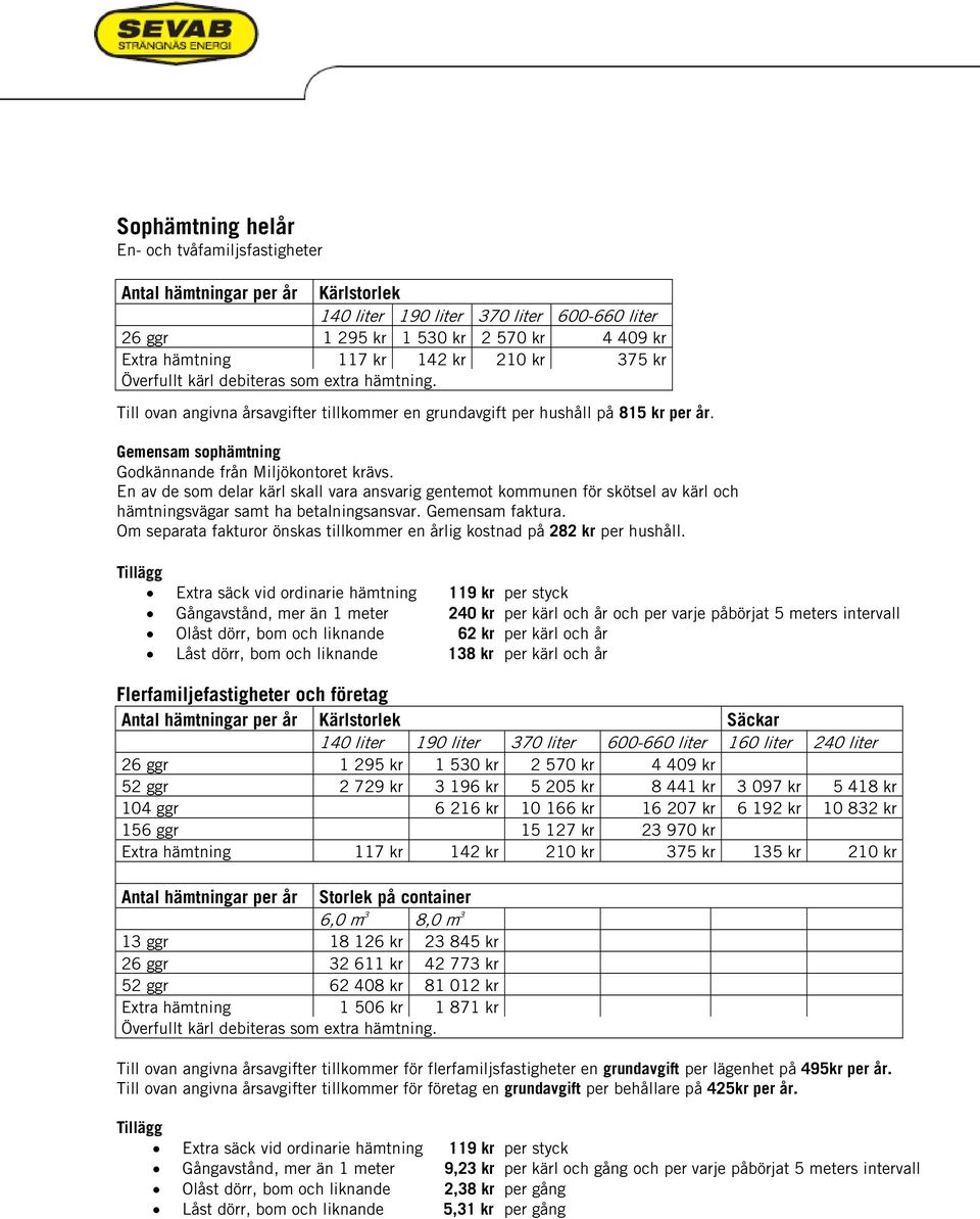 Gemensam sophämtning Godkännande från Miljökontoret krävs. En av de som delar kärl skall vara ansvarig gentemot kommunen för skötsel av kärl och hämtningsvägar samt ha betalningsansvar.