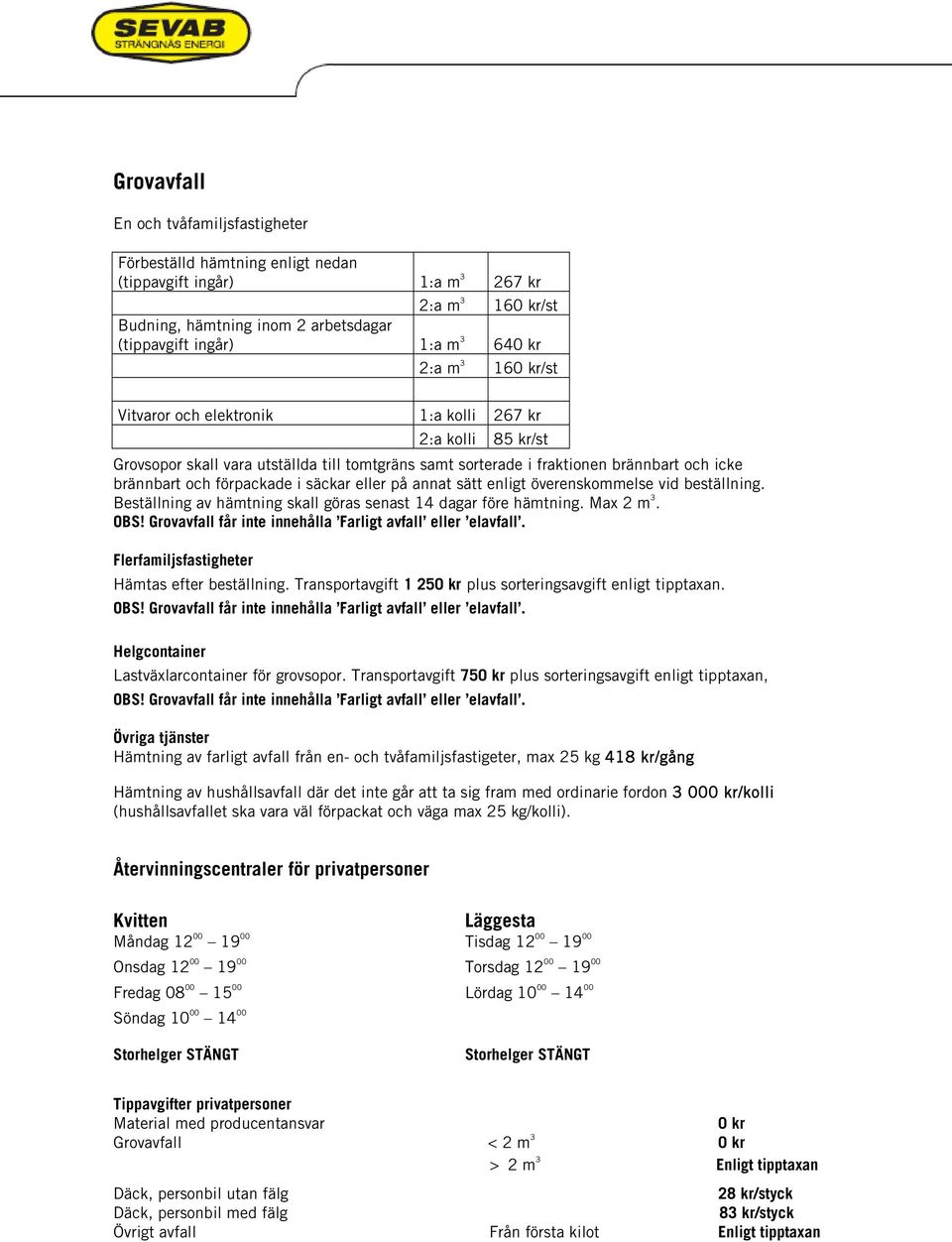 säckar eller på annat sätt enligt överenskommelse vid beställning. Beställning av hämtning skall göras senast 14 dagar före hämtning. Max 2 m 3. OBS!