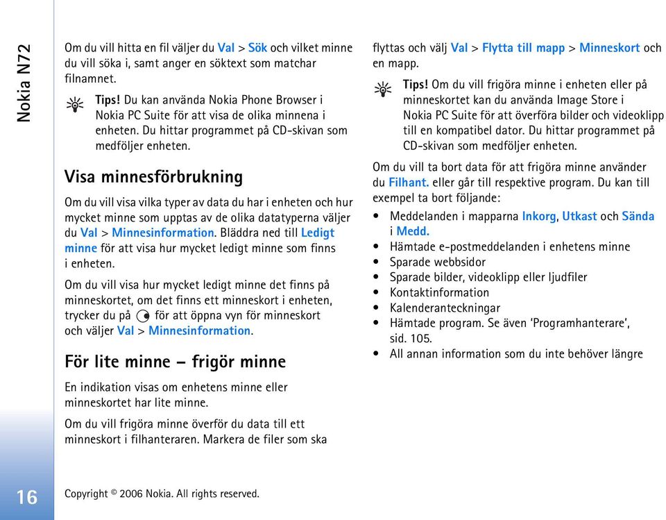 Visa minnesförbrukning Om du vill visa vilka typer av data du har i enheten och hur mycket minne som upptas av de olika datatyperna väljer du Val > Minnesinformation.