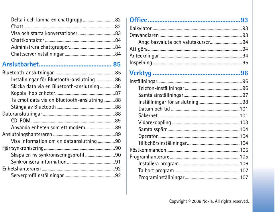..88 Stänga av Bluetooth...88 Datoranslutningar...88 CD-ROM...89 Använda enheten som ett modem...89 Anslutningshanteraren...89 Visa information om en dataanslutning...90 Fjärrsynkronisering.