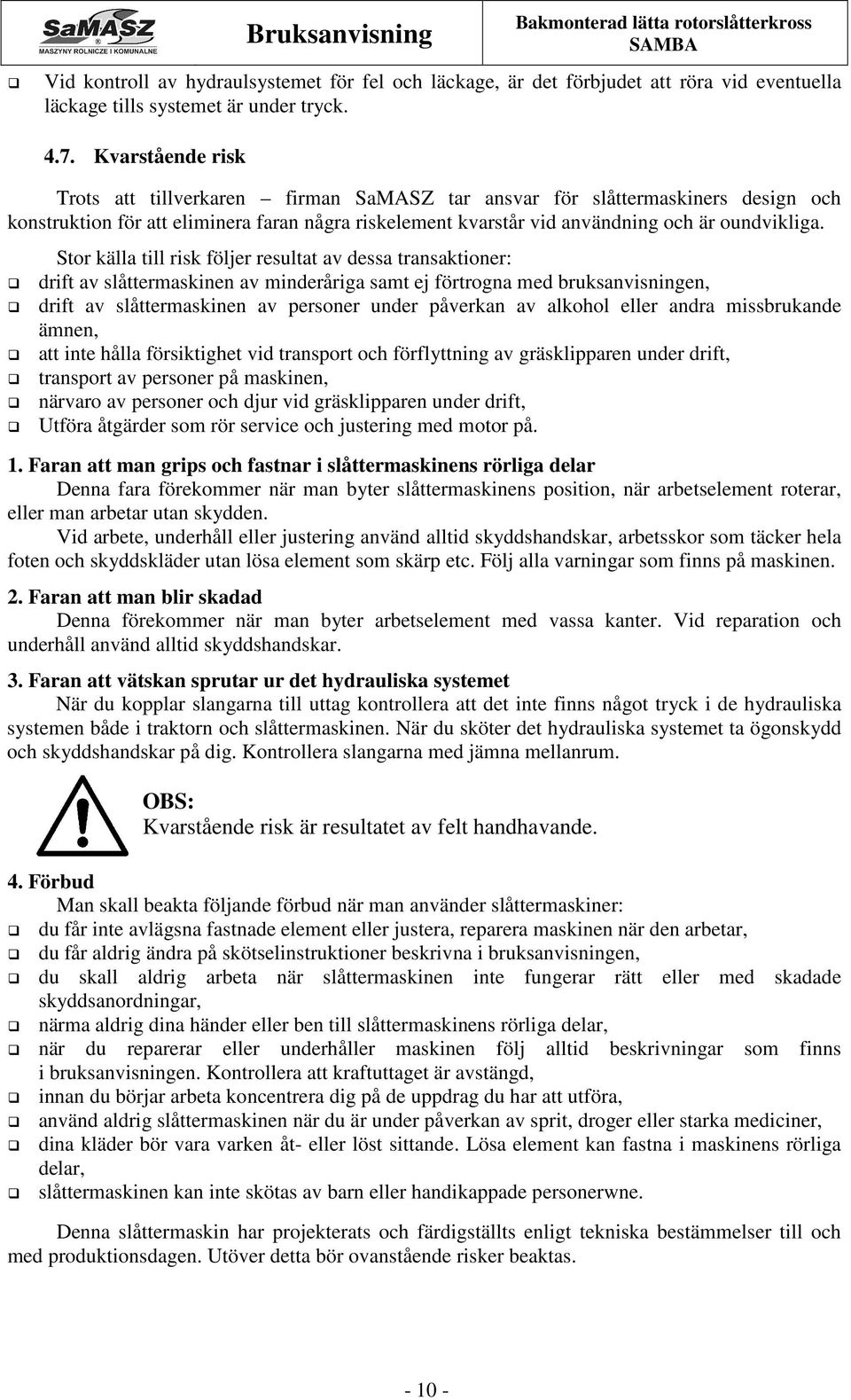 Stor källa till risk följer resultat av dessa transaktioner: drift av slåttermaskinen av minderåriga samt ej förtrogna med bruksanvisningen, drift av slåttermaskinen av personer under påverkan av