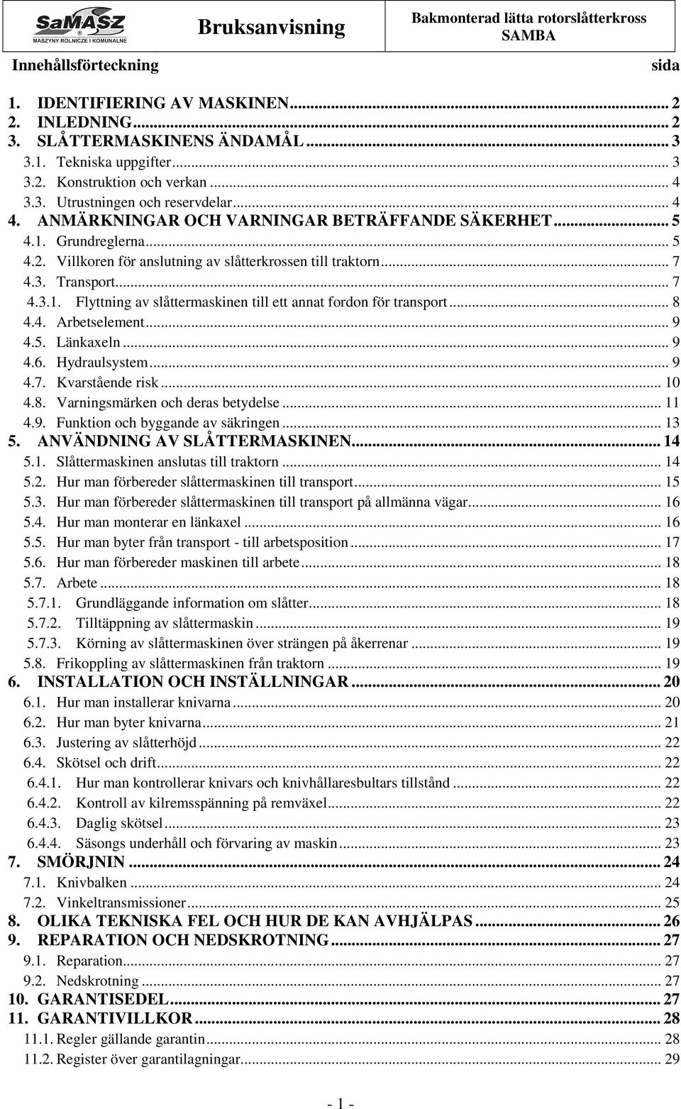 .. 8 4.4. Arbetselement... 9 4.5. Länkaxeln... 9 4.6. Hydraulsystem... 9 4.7. Kvarstående risk... 10 4.8. Varningsmärken och deras betydelse... 11 4.9. Funktion och byggande av säkringen... 13 5.