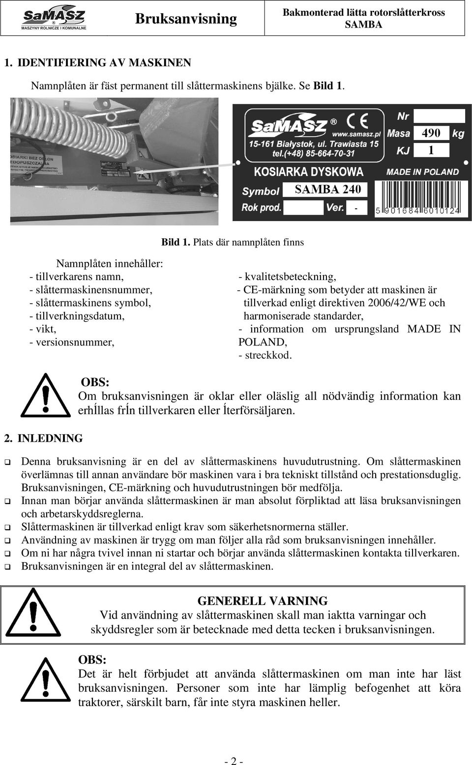 Plats där namnplåten finns Namnplåten innehåller: - tillverkarens namn, - slåttermaskinensnummer, - slåttermaskinens symbol, - tillverkningsdatum, - vikt, - versionsnummer, - kvalitetsbeteckning, -