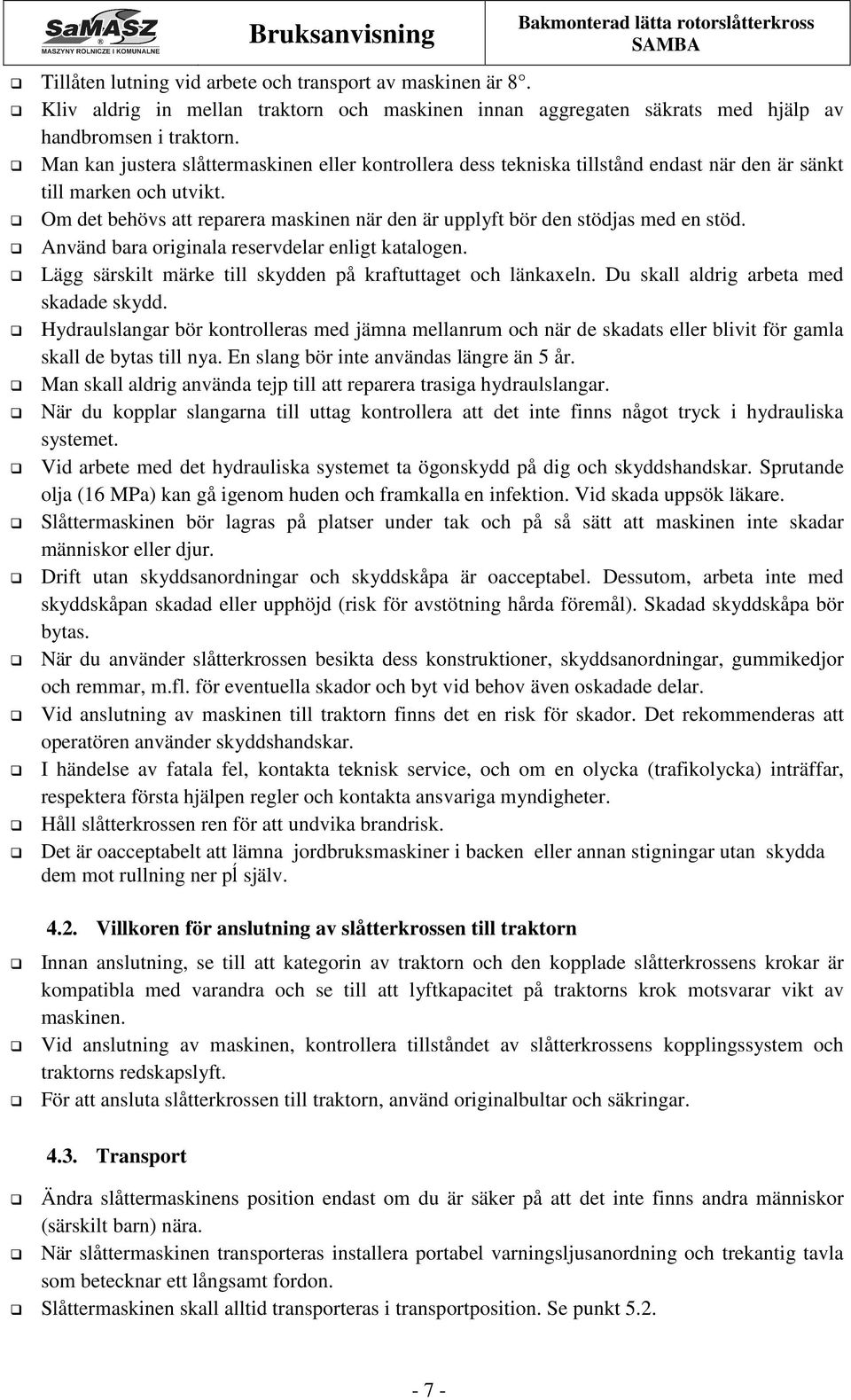 Om det behövs att reparera maskinen när den är upplyft bör den stödjas med en stöd. Använd bara originala reservdelar enligt katalogen. Lägg särskilt märke till skydden på kraftuttaget och länkaxeln.