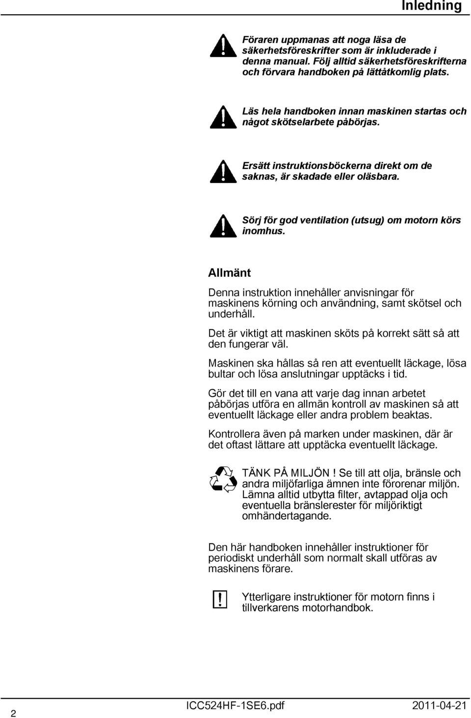 Sörj för god ventilation (utsug) om motorn körs inomhus. Allmänt Denna instruktion innehåller anvisningar för maskinens körning och användning, samt skötsel och underhåll.