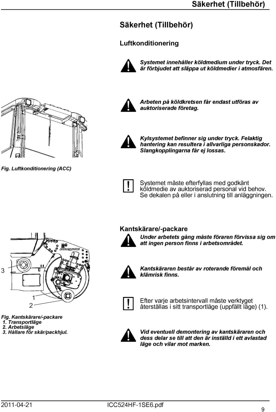 Fig. Luftkonditionering (ACC) Systemet måste efterfyllas med godkänt köldmedie av auktoriserad personal vid behov. Se dekalen på eller i anslutning till anläggningen.