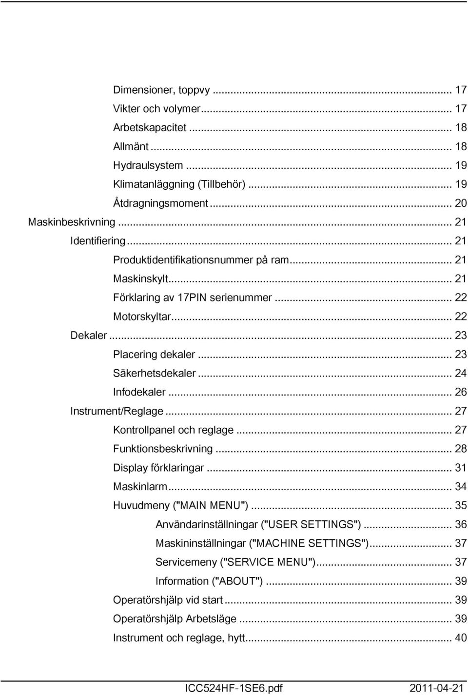.. 26 Instrument/Reglage... 27 Kontrollpanel och reglage... 27 Funktionsbeskrivning... 28 Display förklaringar... 3 Maskinlarm... 34 Huvudmeny ("MAIN MENU").