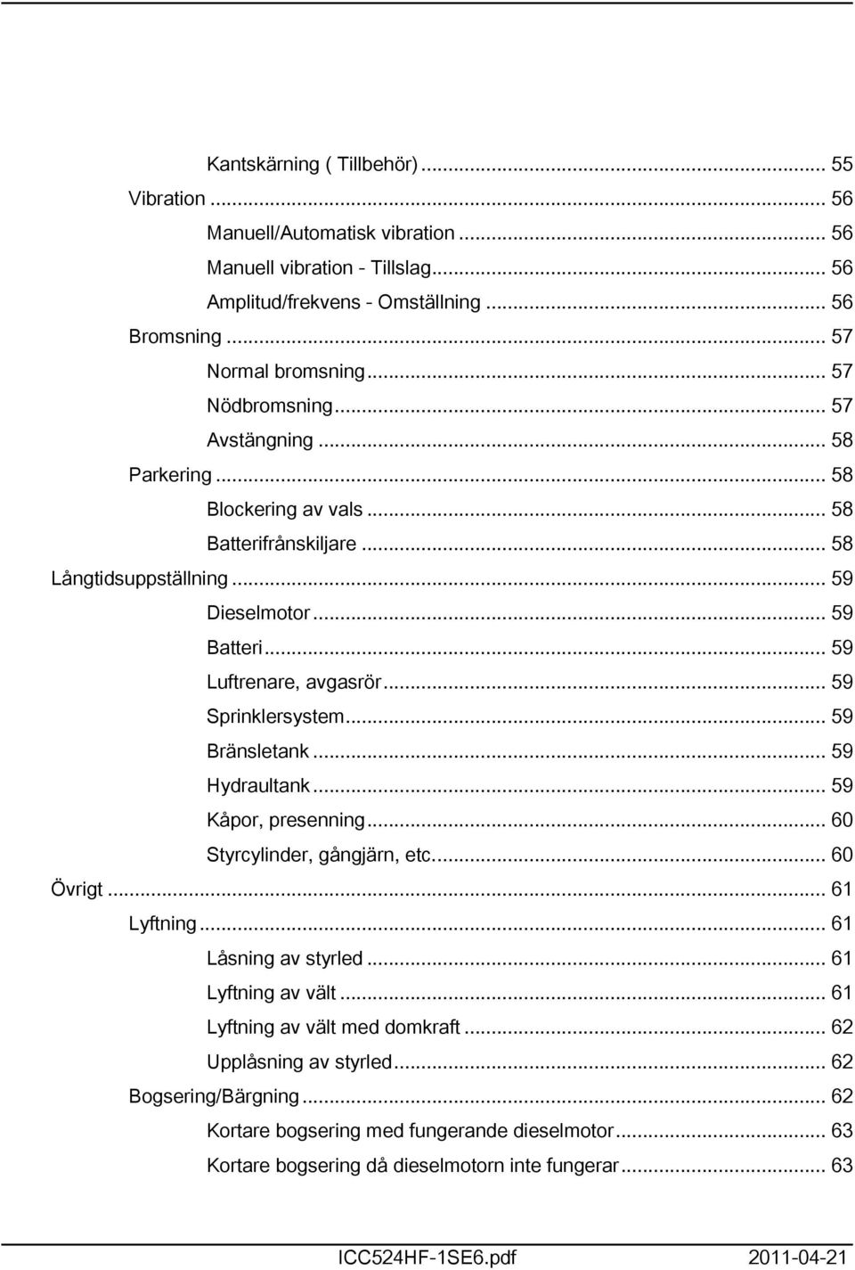 .. 59 Sprinklersystem... 59 Bränsletank... 59 Hydraultank... 59 Kåpor, presenning... 60 Styrcylinder, gångjärn, etc... 60 Övrigt... 6 Lyftning... 6 Låsning av styrled... 6 Lyftning av vält.