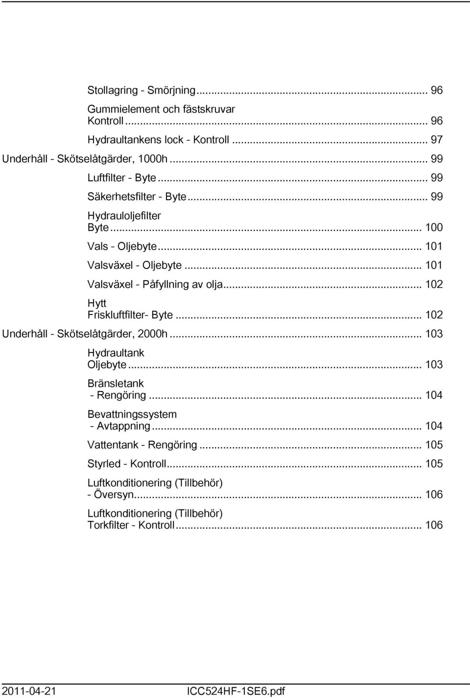 .. 02 Hytt Friskluftfilter- Byte... 02 Underhåll - Skötselåtgärder, 2000h... 03 Hydraultank Oljebyte... 03 Bränsletank - Rengöring... 04 Bevattningssystem - Avtappning.