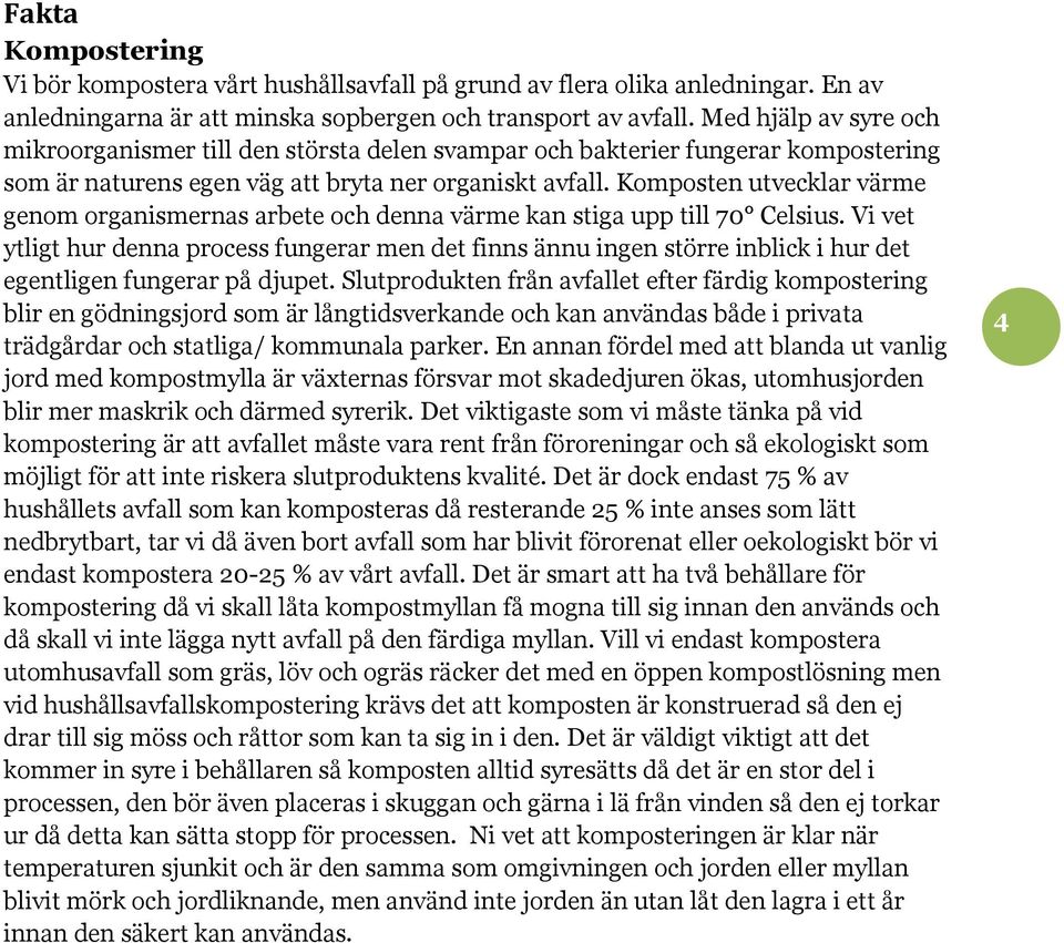 Komposten utvecklar värme genom organismernas arbete och denna värme kan stiga upp till 70 Celsius.