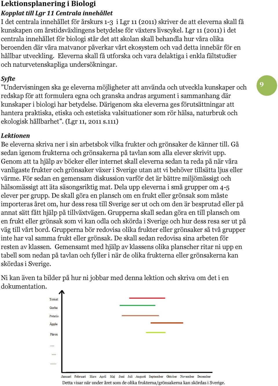 Lgr 11 (2011) i det centrala innehållet för biologi står det att skolan skall behandla hur våra olika beroenden där våra matvanor påverkar vårt ekosystem och vad detta innebär för en hållbar