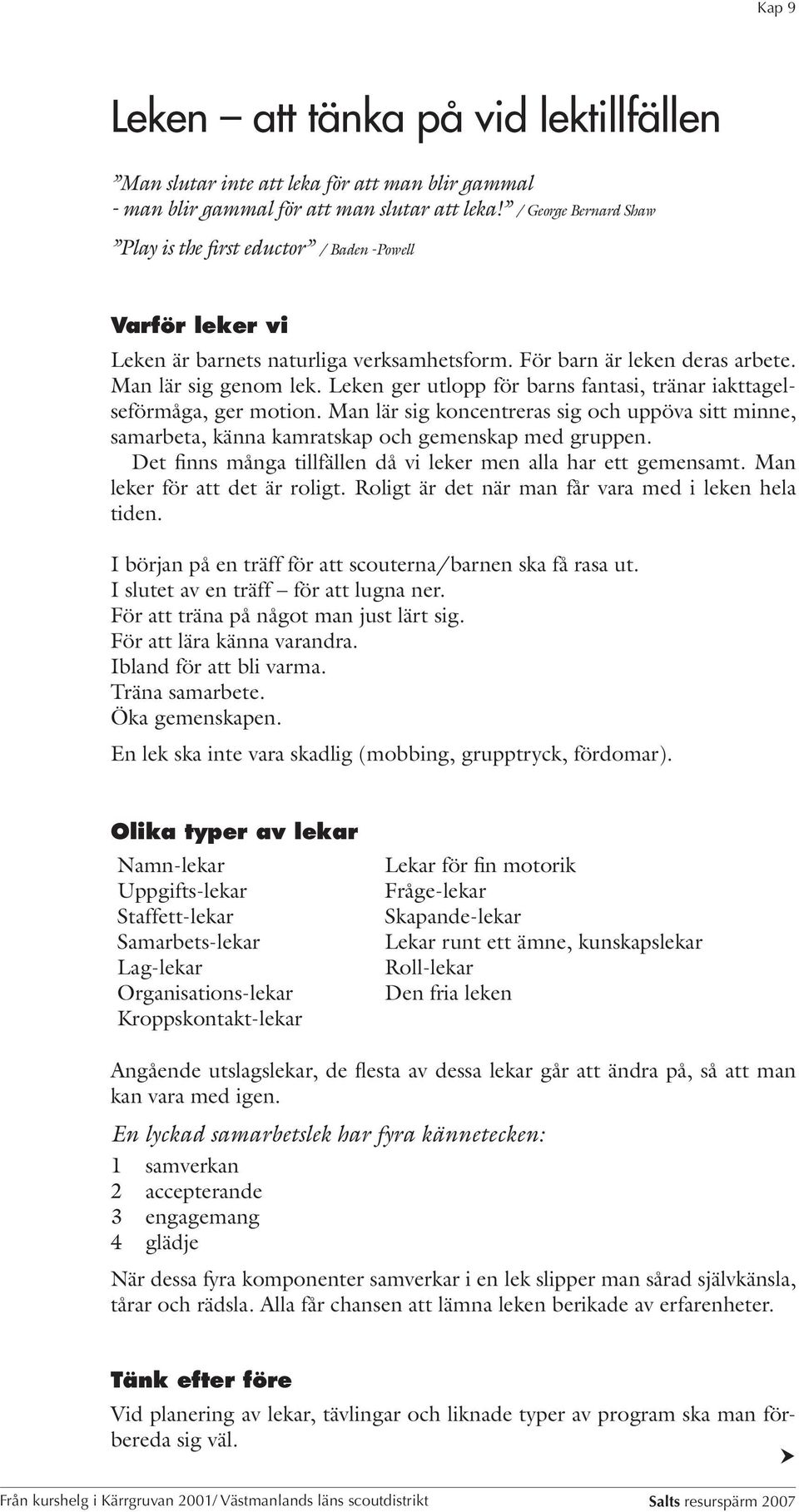 Leken ger utlopp för barns fantasi, tränar iakttagelseförmåga, ger motion. Man lär sig koncentreras sig och uppöva sitt minne, samarbeta, känna kamratskap och gemenskap med gruppen.