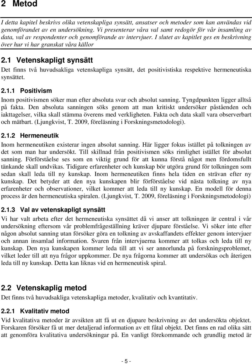 1 Vetenskapligt synsätt Det finns två huvudsakliga vetenskapliga synsätt, det positivistiska respektive hermeneutiska synsättet. 2.1.1 Positivism Inom positivismen söker man efter absoluta svar och absolut sanning.