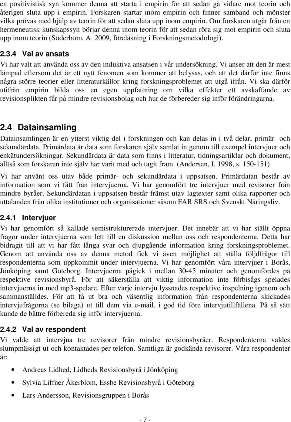 Om forskaren utgår från en hermeneutisk kunskapssyn börjar denna inom teorin för att sedan röra sig mot empirin och sluta upp inom teorin (Söderbom, A. 2009, föreläsning i Forskningsmetodologi). 2.3.