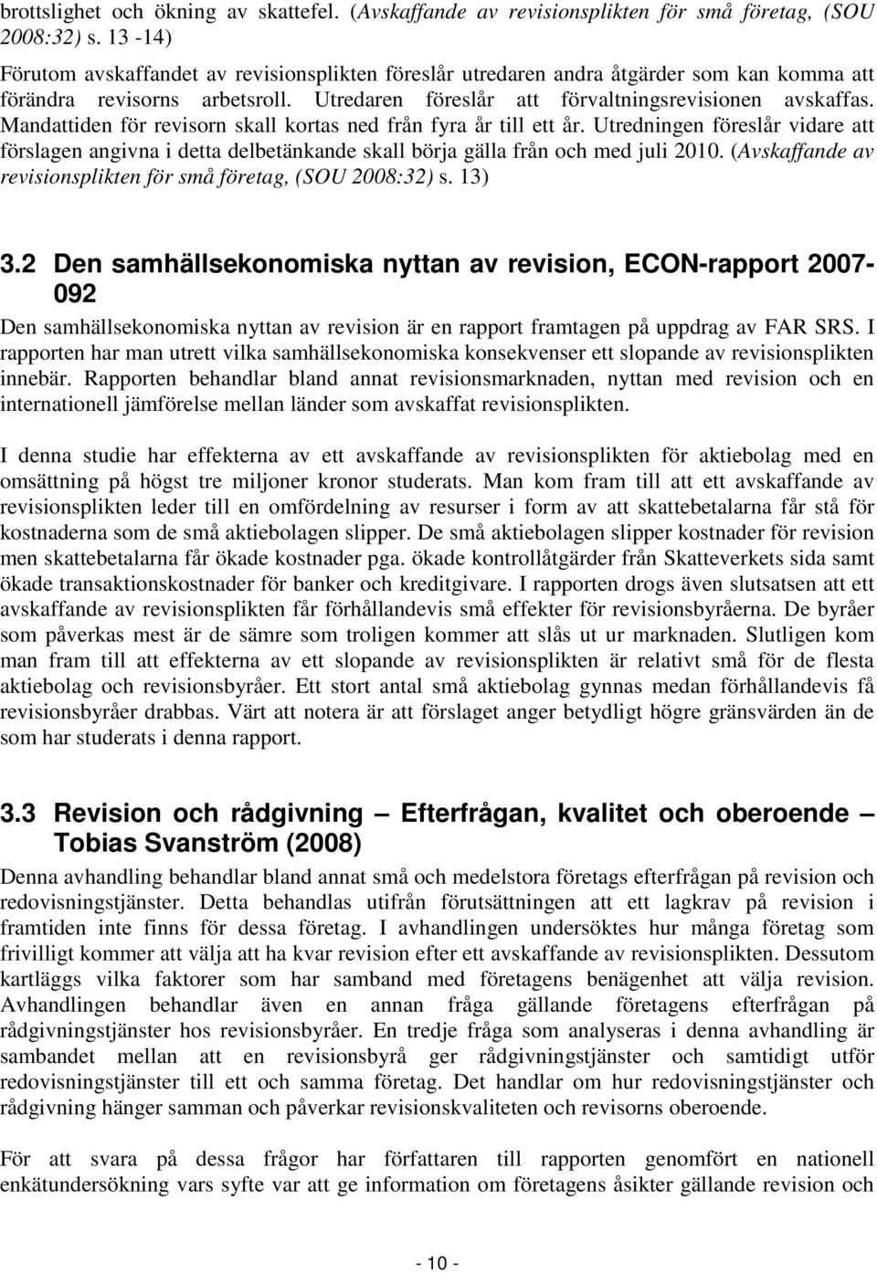 Mandattiden för revisorn skall kortas ned från fyra år till ett år. Utredningen föreslår vidare att förslagen angivna i detta delbetänkande skall börja gälla från och med juli 2010.