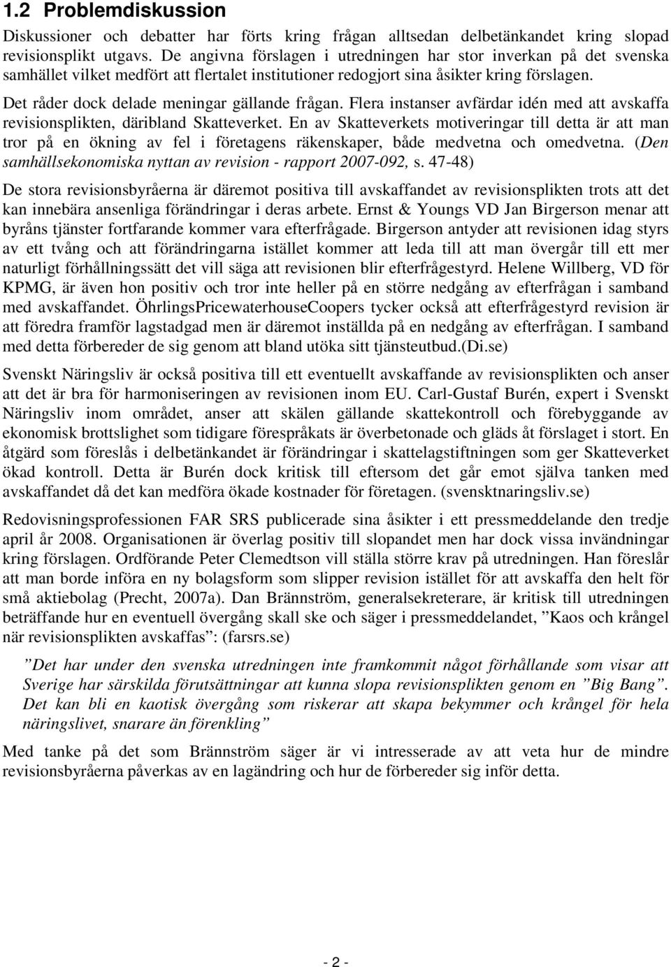 Det råder dock delade meningar gällande frågan. Flera instanser avfärdar idén med att avskaffa revisionsplikten, däribland Skatteverket.