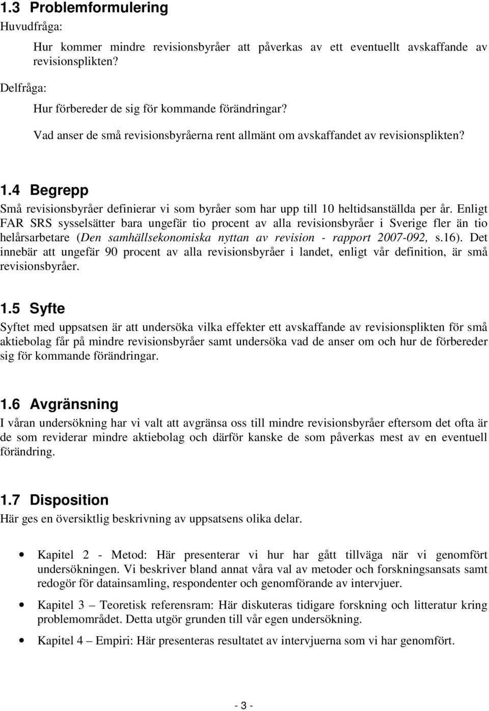 Enligt FAR SRS sysselsätter bara ungefär tio procent av alla revisionsbyråer i Sverige fler än tio helårsarbetare (Den samhällsekonomiska nyttan av revision - rapport 2007-092, s.16).