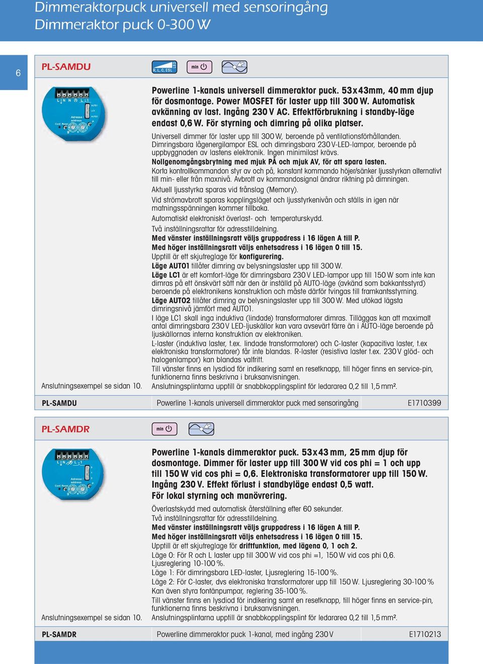 Universell dimmer för laster upp till 300 W, beroende på ventilationsförhållanden. Dimringsbara lågenergilampor ESL och dimringsbara 230 V-LED-lampor, beroende på uppbyggnaden av lastens elektronik.