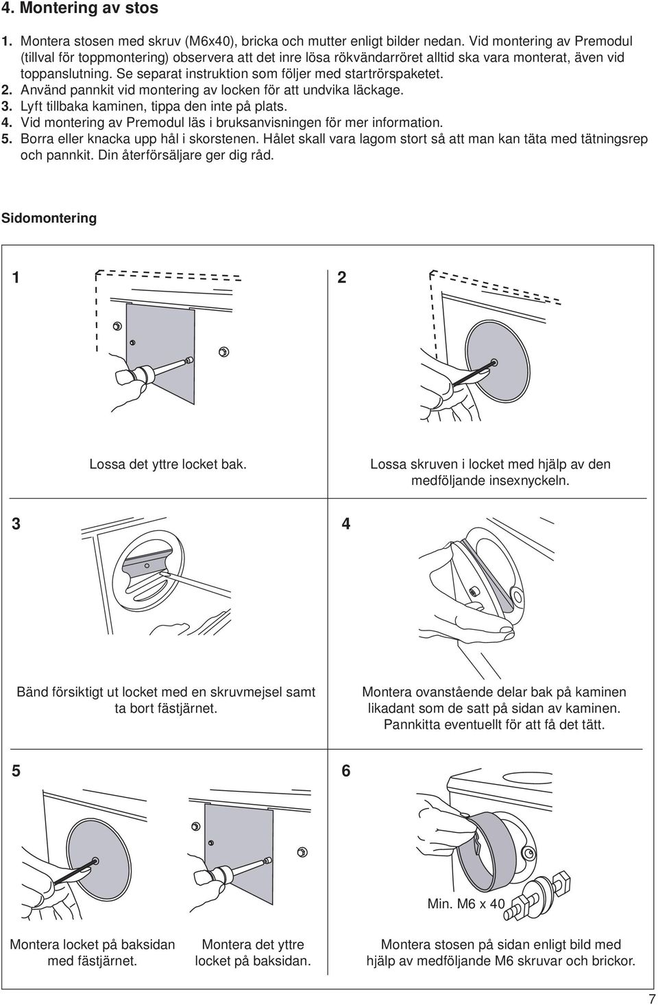 Se separat instruktion som följer med startrörspaketet. 2. Använd pannkit vid montering av locken för att undvika läckage. 3. Lyft tillbaka kaminen, tippa den inte på plats. 4.