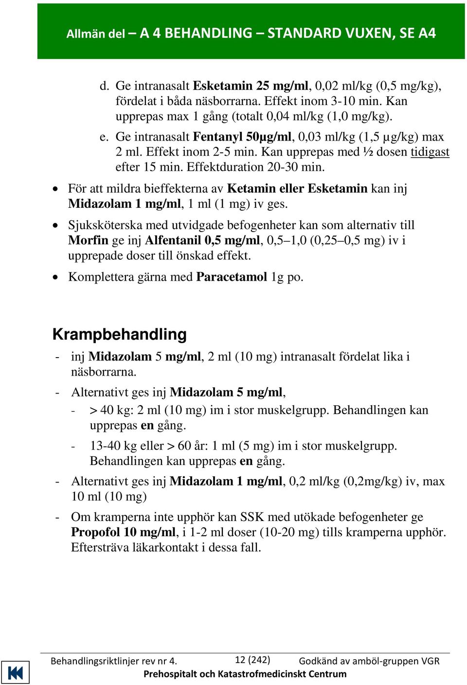 Effektduration 20-30 min. För att mildra bieffekterna av Ketamin eller Esketamin kan inj Midazolam 1 mg/ml, 1 ml (1 mg) iv ges.