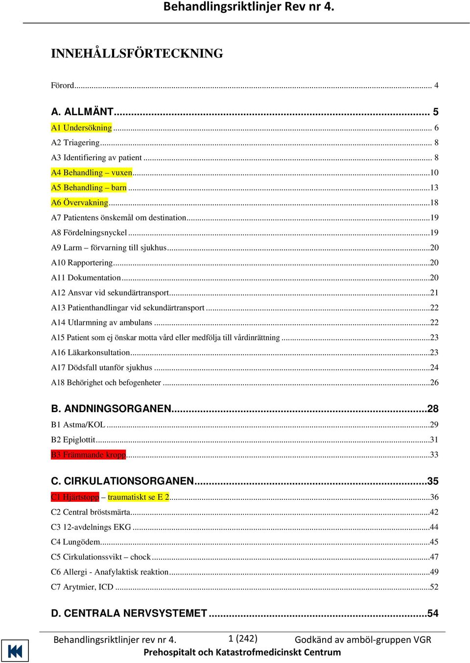 ..20 A12 Ansvar vid sekundärtransport...21 A13 Patienthandlingar vid sekundärtransport...22 A14 Utlarmning av ambulans...22 A15 Patient som ej önskar motta vård eller medfölja till vårdinrättning.