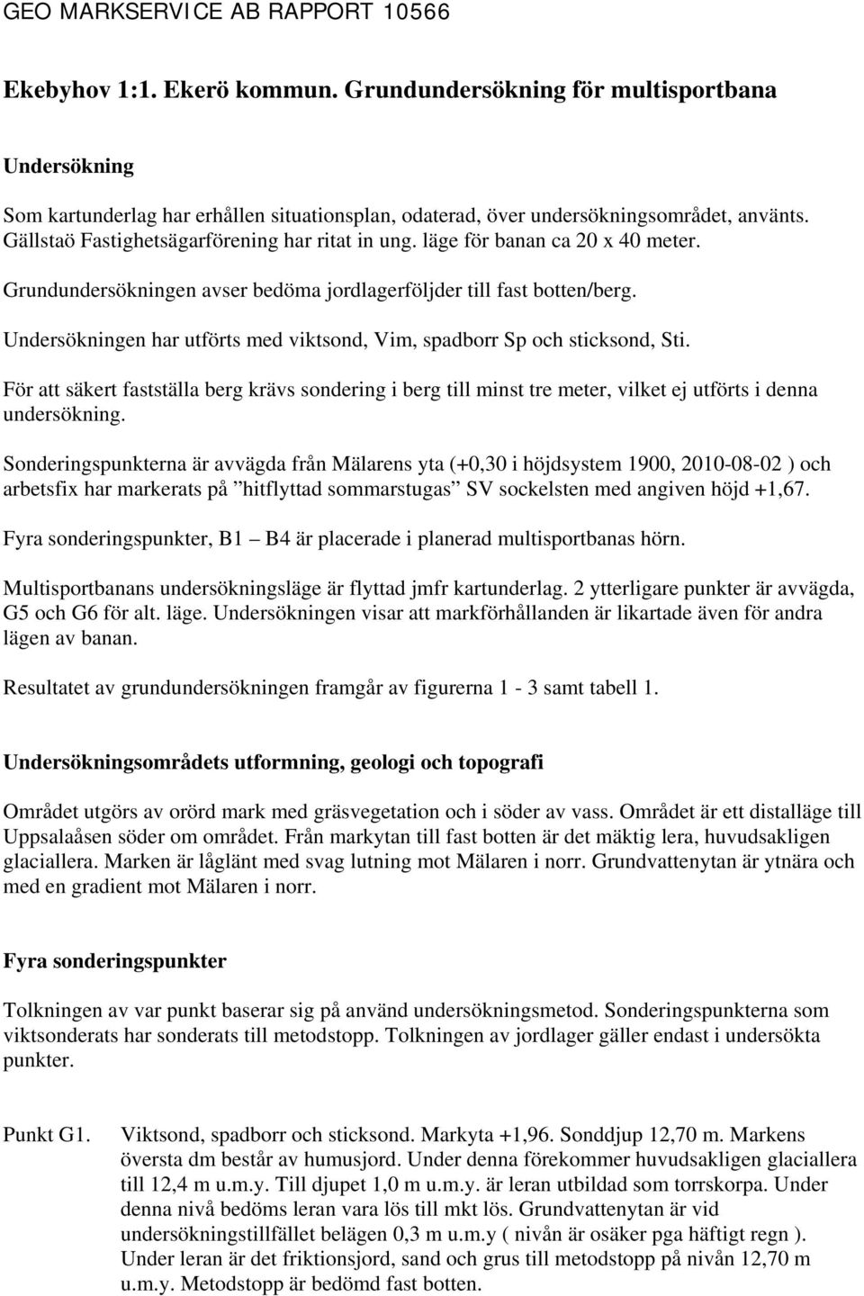 läge för banan ca 20 x 40 meter. Grundundersökningen avser bedöma jordlagerföljder till fast botten/berg. Undersökningen har utförts med viktsond, Vim, spadborr Sp och sticksond, Sti.