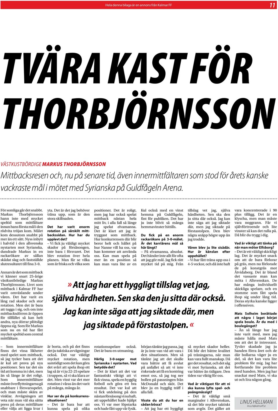 Markus Thorbjörnsson hann inte med mycket speltid som mittfältare innan hans första mål i den rödvita tröjan kom. Målet kom dessutom snabbt på mer än ett sätt.