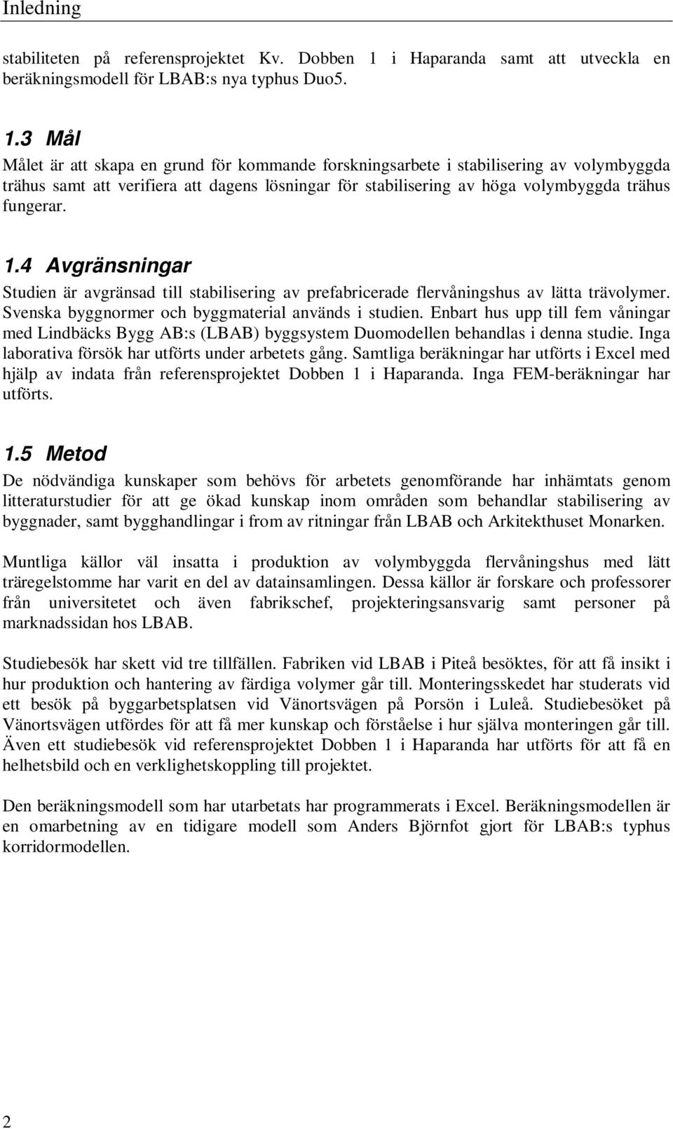 3 Mål Målet är att skapa en grund för kommande forskningsarbete i stabilisering av volymbyggda trähus samt att verifiera att dagens lösningar för stabilisering av höga volymbyggda trähus fungerar. 1.