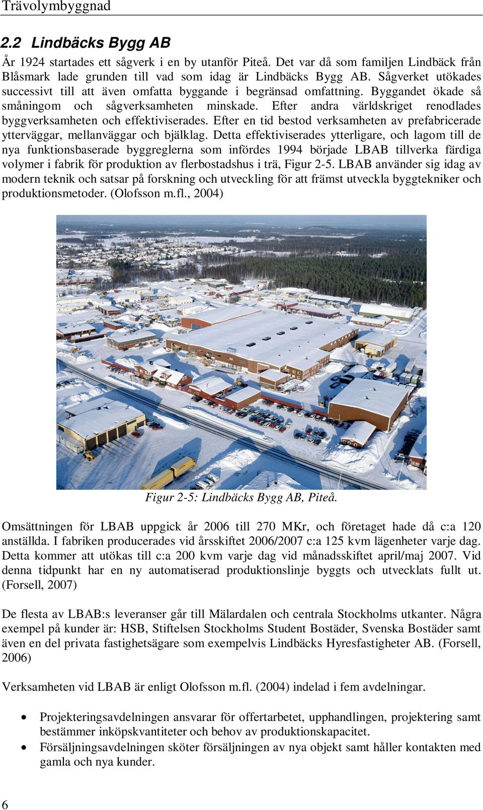 Efter andra världskriget renodlades byggverksamheten och effektiviserades. Efter en tid bestod verksamheten av prefabricerade ytterväggar, mellanväggar och bjälklag.