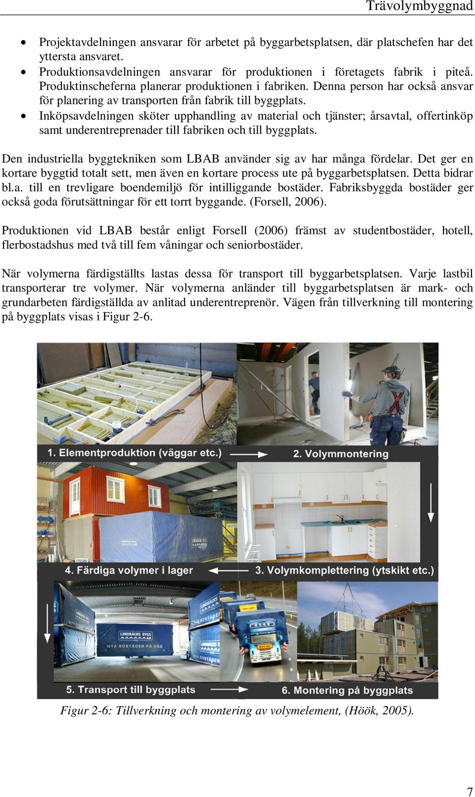 Inköpsavdelningen sköter upphandling av material och tjänster; årsavtal, offertinköp samt underentreprenader till fabriken och till byggplats.