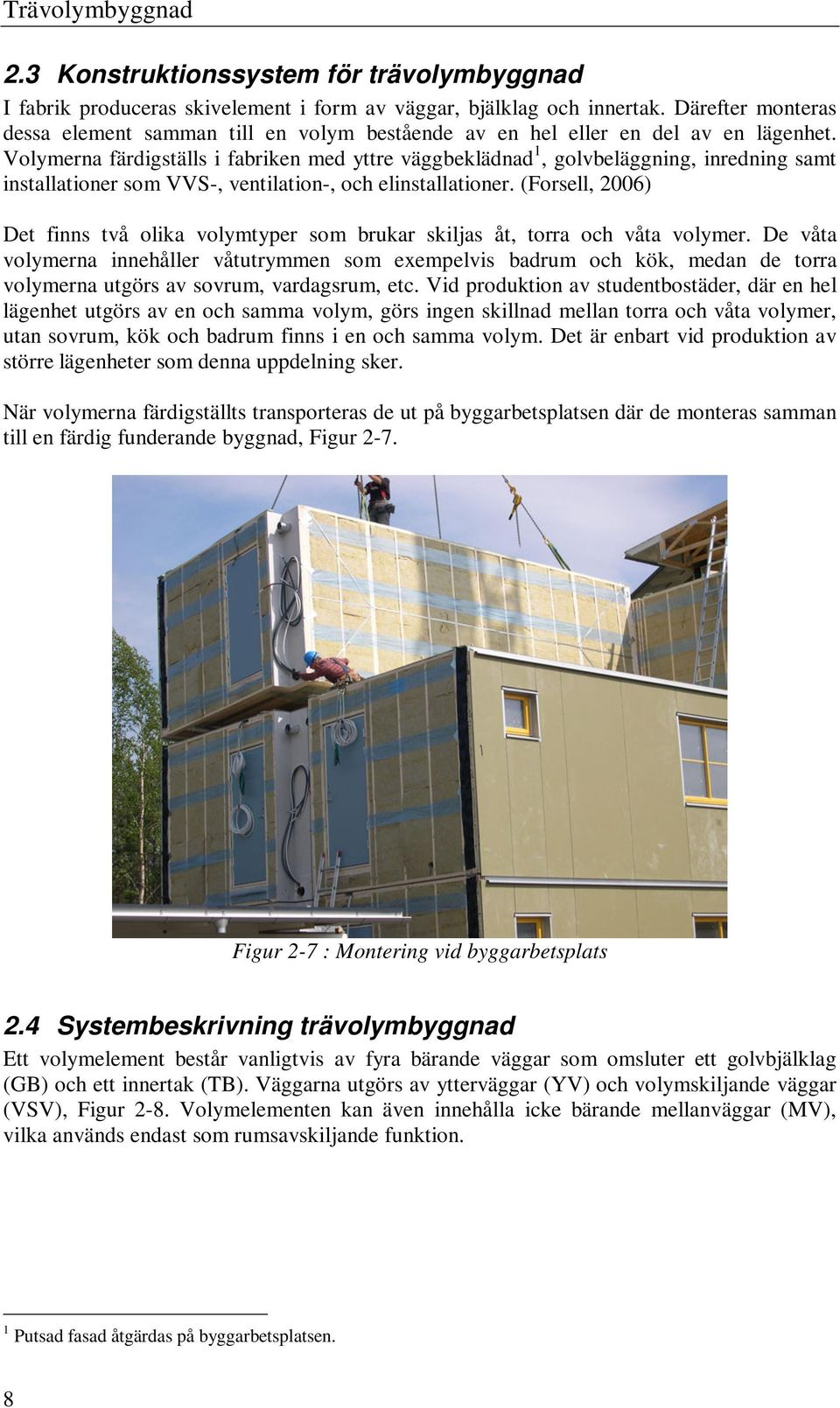 Volymerna färdigställs i fabriken med yttre väggbeklädnad 1, golvbeläggning, inredning samt installationer som VVS-, ventilation-, och elinstallationer.