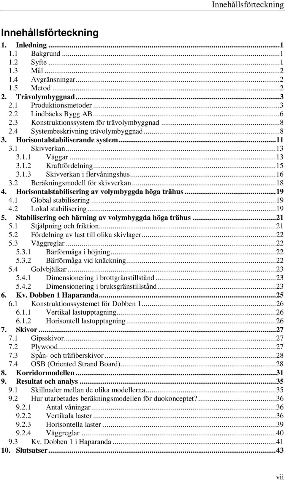 1.3 Skivverkan i flervåningshus...16 3.2 Beräkningsmodell för skivverkan...18 4. Horisontalstabilisering av volymbyggda höga trähus...19 4.1 Global stabilisering...19 4.2 Lokal stabilisering...19 5.