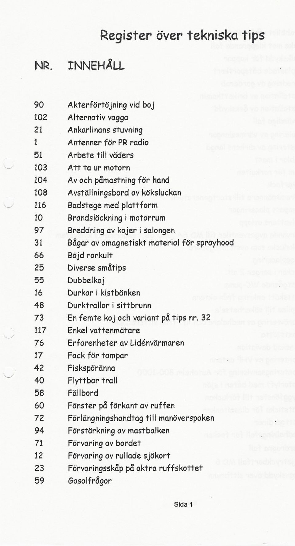 väders Att ta ur motorn Avoch påmastningför hand Avställningsbordav köksluckan Badstege med plattform Brandsläckningi motorrum Breddningav kojer i salongen.