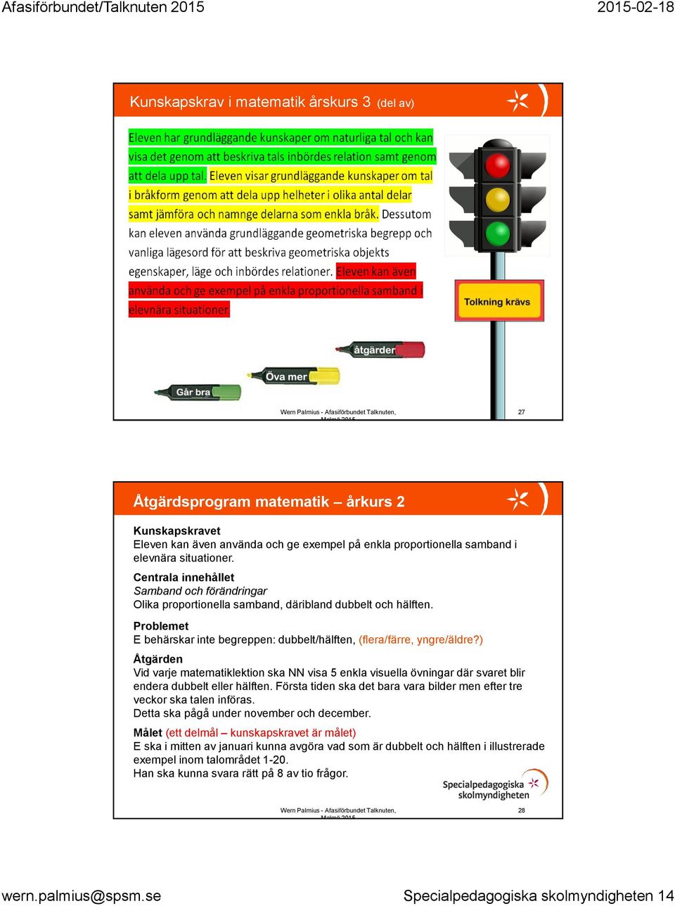 ) Åtgärden Vid varje matematiklektion ska NN visa 5 enkla visuella övningar där svaret blir endera dubbelt eller hälften. Första tiden ska det bara vara bilder men efter tre veckor ska talen införas.