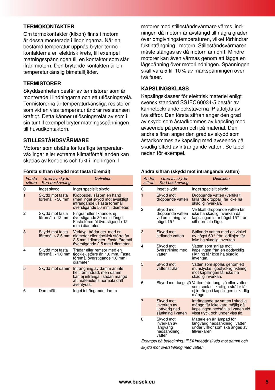 Den brytande kontakten är en temperaturkänslig bimetallfjäder. TERMISTORER Skyddsenheten består av termistorer som är monterade i lindningarna och ett utlösningsrelä.