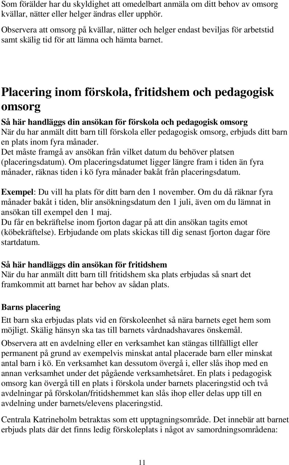 Placering inom förskola, fritidshem och pedagogisk omsorg Så här handläggs din ansökan för förskola och pedagogisk omsorg När du har anmält ditt barn till förskola eller pedagogisk omsorg, erbjuds