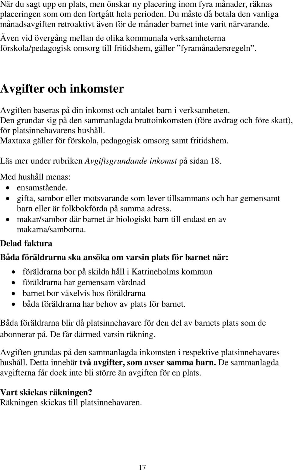 Även vid övergång mellan de olika kommunala verksamheterna förskola/pedagogisk omsorg till fritidshem, gäller fyramånadersregeln.