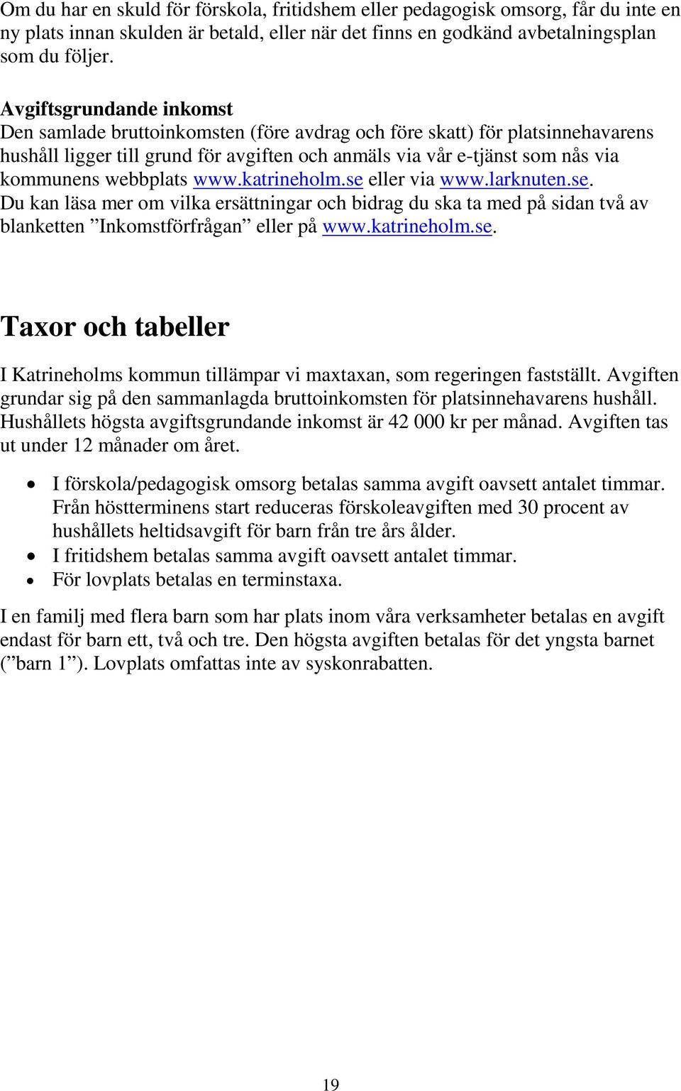 webbplats www.katrineholm.se eller via www.larknuten.se. Du kan läsa mer om vilka ersättningar och bidrag du ska ta med på sidan två av blanketten Inkomstförfrågan eller på www.katrineholm.se. Taxor och tabeller I Katrineholms kommun tillämpar vi maxtaxan, som regeringen fastställt.