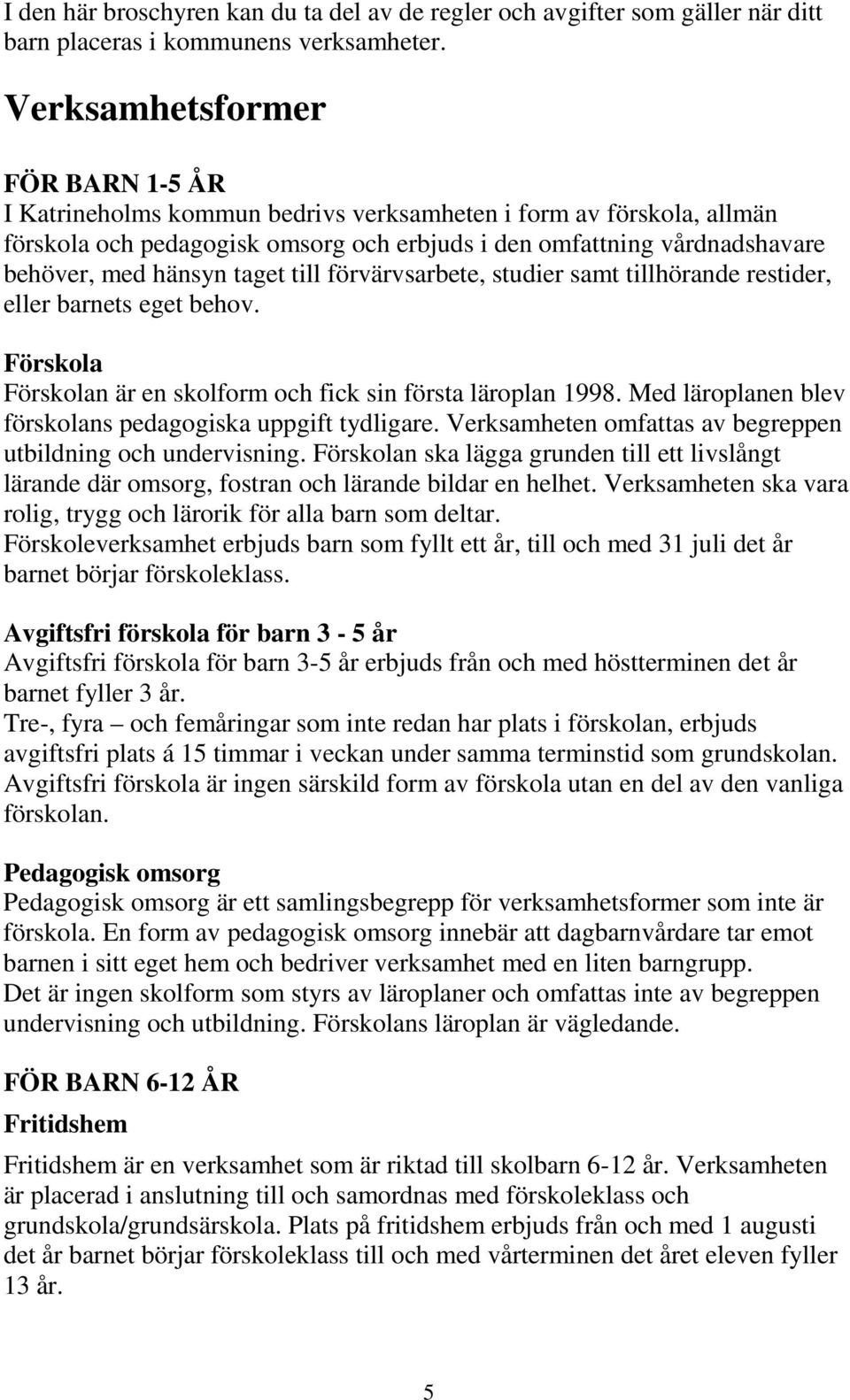 taget till förvärvsarbete, studier samt tillhörande restider, eller barnets eget behov. Förskola Förskolan är en skolform och fick sin första läroplan 1998.