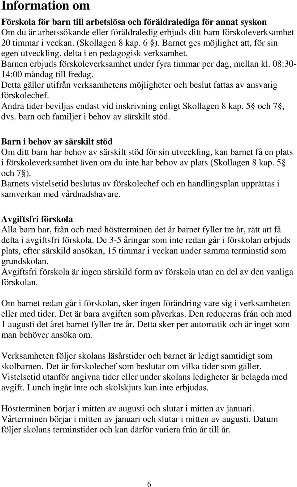 08:30-14:00 måndag till fredag. Detta gäller utifrån verksamhetens möjligheter och beslut fattas av ansvarig förskolechef. Andra tider beviljas endast vid inskrivning enligt Skollagen 8 kap.